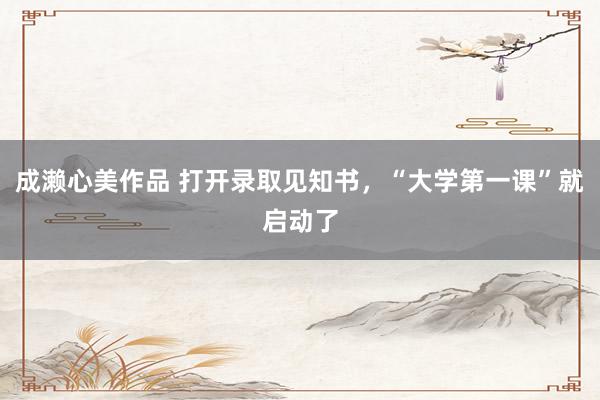 成濑心美作品 打开录取见知书,“大学第一课”就启动了