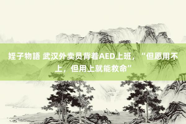 姪子物語 武汉外卖员背着AED上班,“但愿用不上,但用上就能救命”