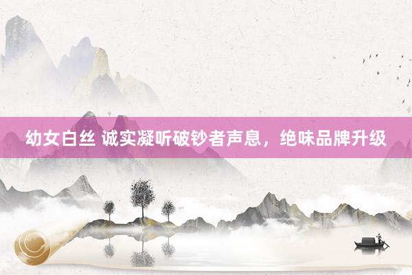 幼女白丝 诚实凝听破钞者声息,绝味品牌升级