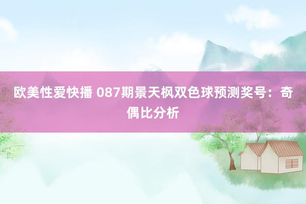 欧美性爱快播 087期景天枫双色球预测奖号：奇偶比分析