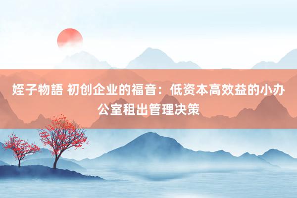 姪子物語 初创企业的福音:低资本高效益的小办公室租出管理决策
