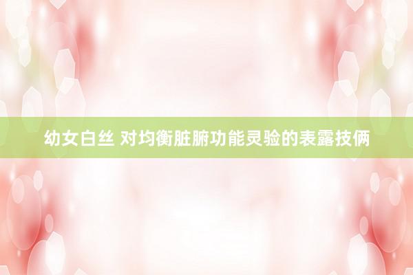 幼女白丝 对均衡脏腑功能灵验的表露技俩