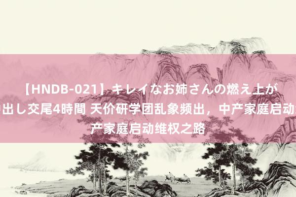 【HNDB-021】キレイなお姉さんの燃え上がる本物中出し交尾4時間 天价研学团乱象频出,中产家庭启动维权之路