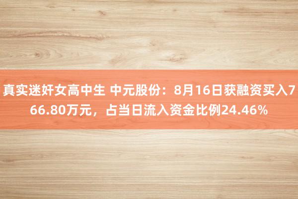 真实迷奸女高中生 中元股份:8月16日获融资买入766.80万元,占当日流入资金比例24.46%