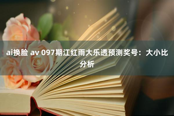 ai换脸 av 097期江红雨大乐透预测奖号:大小比分析