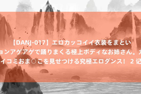 【DANJ-017】エロカッコイイ衣装をまとい、エグイポーズでテンションアゲアゲで踊りまくる極上ボディなお姉さん。ガンガンに腰を振り、クイコミおま○こを見せつける究極エロダンス! 2 记者:鲁加尼出发前去阿姆斯特丹,将租出加盟阿贾克斯