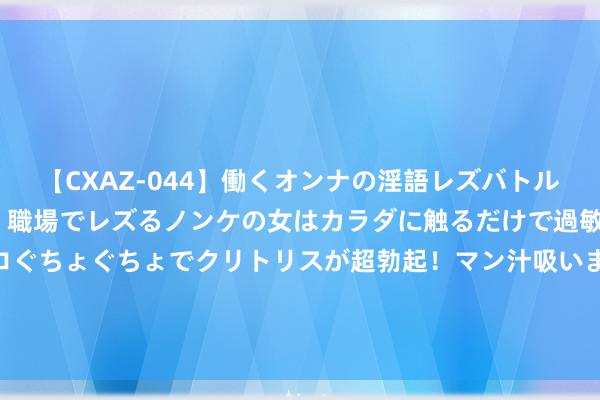 【CXAZ-044】働くオンナの淫語レズバトル DX 20シーン 4時間 職場でレズるノンケの女はカラダに触るだけで過敏に反応し、オマ○コぐちょぐちょでクリトリスが超勃起!マン汁吸いまくるとソリながらイキまくり!! 从互联网居品拉黑的逻辑看居品司理的内心