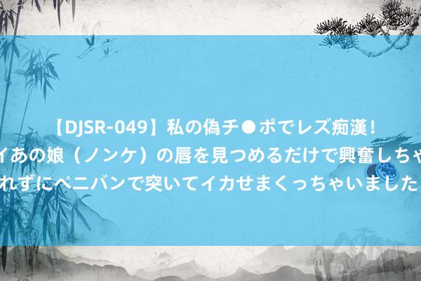 【DJSR-049】私の偽チ●ポでレズ痴漢!職場で見かけたカワイイあの娘(ノンケ)の唇を見つめるだけで興奮しちゃう私は欲求を抑えられずにペニバンで突いてイカせまくっちゃいました! 北京车辆过户痛楚?一键商讨,专科解答助您通顺无阻!