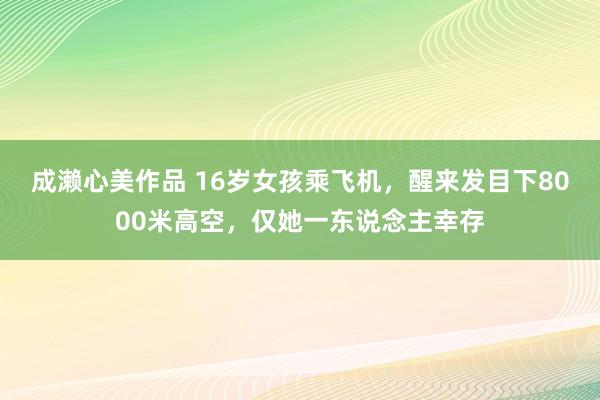 成濑心美作品 16岁女孩乘飞机,醒来发目下8000米高空,仅她一东说念主幸存
