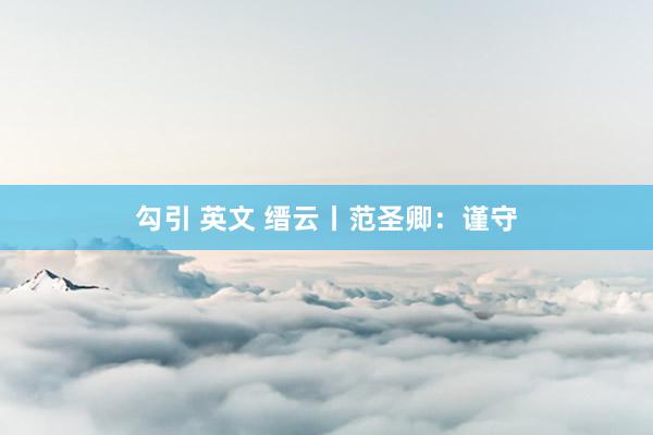 勾引 英文 缙云丨范圣卿:谨守