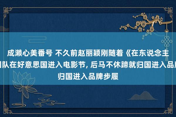 成濑心美番号 不久前赵丽颖刚随着《在东说念主间》团队在好意思国进入电影节, 后马不休蹄就归国进入品牌步履